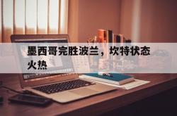 开云下载-墨西哥完胜波兰，坎特状态火热的简单介绍